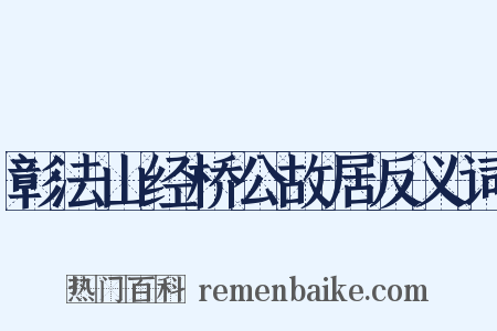 彰法山经桥公故居反义词是什么意思的图片